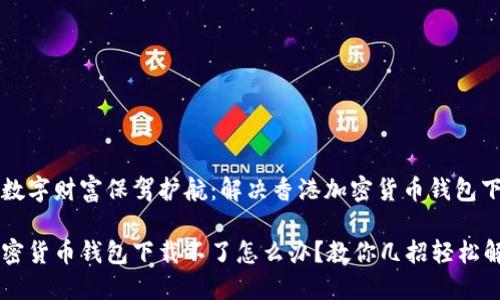 为您的数字财富保驾护航：解决香港加密货币钱包下载问题

香港加密货币钱包下载不了怎么办？教你几招轻松解决！