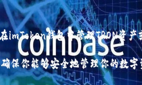 imToken钱包主要支持以太坊及ERC20代币，但它并不支持TRON（TRC）网络的资产。如果你想在imToken钱包中管理TRON资产或TRC20代币，建议你使用专门支持TRON网络的钱包，如TRONLink或其他支持TRC的数字钱包。

如需了解更多关于钱包支持的货币和网络的信息，请查看imToken的官方文档或支持页面，以确保你能够安全地管理你的数字资产。