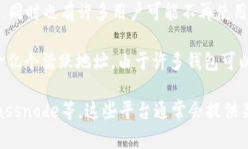 截至2023年10月，区块链钱包的确切总数并不容易确定，因为随着加密货币的流行，新的钱包不断被创建，同时也有许多用户可能不再使用的旧钱包。根据不同的统计来源和区块链网络，钱包的数量可以有很大的差异。

以比特币为例，使用比特币区块链网络的钱包数量已经达到了几亿个。而对于以太坊，则可以统计到超过一亿个活跃地址。由于许多钱包可以支持多种加密货币，并且用户可能在不同的平台上创建多个钱包，因此总数可能会达到数亿，甚至数十亿。

如果您需要具体的数字或最新的统计数据，建议查阅相关的区块链分析网站和报告，例如Chainalysis、Glassnode等，这些平台通常会提供关于市场和用户活跃度的详细分析。
