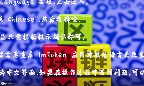 要将 imToken 钱包的语言更改为中文，您可以按照以下步骤进行操作：

1. **打开 imToken 应用**：在您的手机上找到并打开 imToken 钱包应用。

2. **进入设置**：通常在应用界面的右下角或左上角可以找到一个“设置”或者类似的图标，点击进入设置界面。

3. **选择语言选项**：在设置菜单中，寻找“语言”或“Language”选项。点击进入。

4. **更改为中文**：在语言选项列表中，找到“中文”或“Chinese”，然后选择它。

5. **确认更改**：有时候更改语言后，会提示您确认，您只需根据提示确认即可。

6. **重新启动应用（如果需要）**：某些情况下，您可能需要重启 imToken 应用才能使语言更改生效。

完成以上步骤后，您的 imToken 钱包应该能够显示为中文界面。如果在操作过程中遇到问题，可以参考 imToken 的官方支持文档或联系他们的客服。