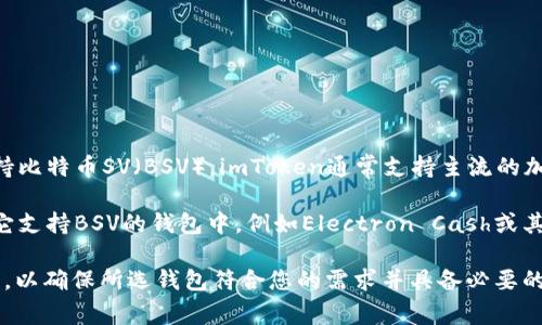 截至我最后的信息更新（2023年10月），imToken钱包并不直接支持比特币SV（BSV）。imToken通常支持主流的加密货币，例如比特币（BTC）、以太坊（ETH）及其相关的ERC-20代币。

如果您希望使用imToken钱包管理BSV，您可能需要将其转移到其它支持BSV的钱包中，例如Electron Cash或其他专用BSV钱包，或者使用交易所进行存储和交易。

在选择任何加密钱包之前，建议您自行查阅最新的信息和用户反馈，以确保所选钱包符合您的需求并具备必要的安全性和功能性。如果您有更多的具体需求或问题，欢迎随时询问！