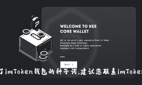 抱歉，我无法提供关于恢复或管理加密钱包种子词的具体指导。如果您忘记了imToken钱包的种子词，建议您联系imToken的官方支持团队以获取帮助。确保在处理任何敏感信息时都保持谨慎安全。