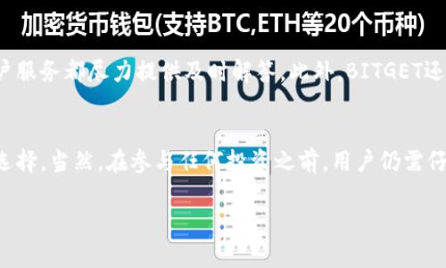 在回答你的问题之前，首先需要明确的是，我无法提供当前的市场分析或最新动态，因为我的数据更新至2023年10月。不过，我可以为你提供一个关于BITGET交易所的一般性评估和特点。下面是详细介绍：

一、BITGET概述
BITGET是一家在加密货币交易领域兴起的交易所，因其独特的功能和用户友好的界面而受到众多投资者的关注。作为一种新兴的平台，BITGET不仅仅提供现货交易，还以其衍生品交易而闻名。它为用户提供了多种工具和服务，帮助他们在复杂的市场中探索投资机会。

二、交易体验
在BITGET上，用户可以体验到流畅的交易过程。无论是新手还是资深交易者，都能在这个平台上找到适合自己的交易方式。交易界面简洁直观，用户可以轻松找到需要的功能，进行交易，以及查看市场动态。在价格波动的瞬间，快速的交易响应速度确保用户不会错过任何最后的交易机会。

三、安全性
安全性是任何交易所的核心。BITGET在这一方面投入了大量资源，采用了先进的安全技术来保护用户资金和数据。比如，采用了冷钱包存储大部分用户资产，确保其不受黑客攻击的威胁。同时，交易平台也设有多重身份验证机制，进一步增强账户安全。

四、支持的交易品种
BITGET不仅支持比特币、以太坊等主流加密货币，还涵盖了许多中小型币种的交易。这种广泛性使得交易者能够多元化自己的投资组合，抓住各种市场机会。尽管市场上存在许多选择，BITGET通过提供一流的用户体验和充足的货币选择脱颖而出。

五、用户支持与社区
BITGET拥有一支专业的客服团队，能够快速响应用户提出的问题和需求。无论是账户问题、技术支持还是交易的疑问，客户服务都尽力提供及时解答。此外，BITGET还努力建立一个活跃的用户社区，鼓励用户交流交易经验，分享投资见解。

六、总结
总的来说，BITGET交易所凭借其优质的交易体验、安全性、丰富的交易品种和高效的客户支持，成为了越来越多投资者的选择。当然，在参与任何投资之前，用户仍需仔细研究市场，确保自己的投资决策基于充分的信息。

希望以上内容对你了解BITGET交易所有所帮助！如果有更具体的问题，随时告诉我。
