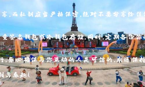 如果你想通过 imToken 钱包分享给他人，通常是指分享你的钱包地址或是相关的帐户信息，以便他人可以向你转账或进行交易。以下是一些步骤和注意事项，你可以参考：

1. 打开 imToken 钱包
首先，确保你的设备上安装了 imToken 钱包应用。打开应用后，输入你的密码或使用生物识别（如指纹或面部识别）解锁钱包。

2. 找到你的钱包地址
在钱包首页，你会看到你的资产情况。在资产列表上方，通常会显示你的钱包地址。这是一个长串的字母和数字组合，通常以 “0x” 开头，代表以太坊地址。你可以点击它，应用会自动复制你的钱包地址。

3. 分享你的钱包地址
你可以通过多种方式分享你的钱包地址：
ul
    li直接粘贴：选择社交软件，如微信、QQ、邮件，粘贴你的地址，发送给对方。/li
    li二维码：imToken 钱包通常会提供二维码功能，你可以生成二维码，发送给他人。他们只需扫描二维码即可获取你的钱包地址。/li
/ul
在分享之前，请确保你了解对方的网络安全意识，尤其是在数字货币的领域，确保分享的环境是安全的。

4. 接收资金
对方在收到你的地址后，可以根据需要向你的钱包转账。在转账过程中，确保对方已正确输入地址，任何错误可能导致资产丢失。建议你提醒对方确认转账金额和地址无误。

5. 确认转账
当对方完成转账后，你可以返回 imToken 钱包，刷新资产页面，查看是否到账。你也可以通过区块浏览器（例如 Etherscan）查询具体的交易记录，确认转账是否成功。

6. 注意安全
在分享你的钱包地址时，请注意区分私钥和公钥。公钥（钱包地址）可以公开分享，而私钥应当严格保密，绝对不要分享给任何人。分享私钥可能导致你的资产被盗。

7. 使用多重签名或冷钱包
如果你经常处理较大金额的数字资产，考虑使用一些提高安全性的工具，如多重签名钱包或冷钱包存储。同时，定期备份你的助记词，以防设备丢失或损坏。

总结
分享 imToken 钱包地址的过程相对简单，但在道德和安全层面都需谨慎大行。务必确保与你互动的人是可信的，永远保持对自己资产的高度警惕与管理。

希望这些步骤能帮助你顺利分享 imToken 钱包给他人，享受数字资产的便利与乐趣！