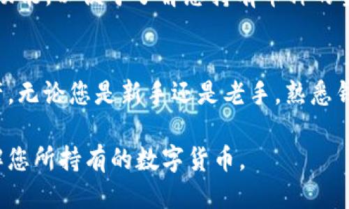 要查看 imToken 钱包中的币种，您可以按照以下步骤操作：

1. 打开 imToken 应用
首先，确保您手机上已安装并登录了 imToken 钱包应用。打开应用后，您将看到主界面的资产列表。

2. 进入钱包界面
在主界面上，您将看到您的不同资产。如果您刚创建了钱包，您的资产可能显示为零。在这个界面中，您可以看到当前持有的各种数字货币。

3. 添加或查看币种
在资产列表中，如果您想查看某个特定的币种，可以滑动浏览已添加的资产。如果您没有看到想要的币种，可以点击“添加资产”或“管理资产”来搜索和添加新的币种。

4. 查看币种详情
点击您想查看的币种后，您可以看到该币种的详细信息，包括当前价格、持有数量和总价值。如果想查看交易记录，通常可以在该币种详情页找到交易历史。

5. 了解市场行情
imToken 也提供了市场行情的信息，您可以在主界面上找到这一功能，以便于了解您持有币种的当前市场表现。

## 总结
通过 imToken 钱包，您可以方便快捷地查看和管理您的数字资产。无论您是新手还是老手，熟悉钱包的使用功能对于管理您的投资至关重要。

希望这个简要的指南可以帮助您更好地使用 imToken 钱包，了解您所持有的数字货币。